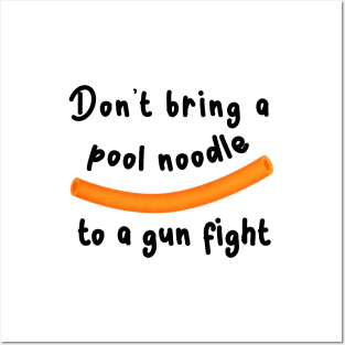 Don't bring a pool noodle to a gun fight Posters and Art